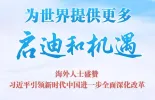为世界提供更多启迪和机遇——海外人士盛赞习近平引领新时代中国进一步全面深化改革