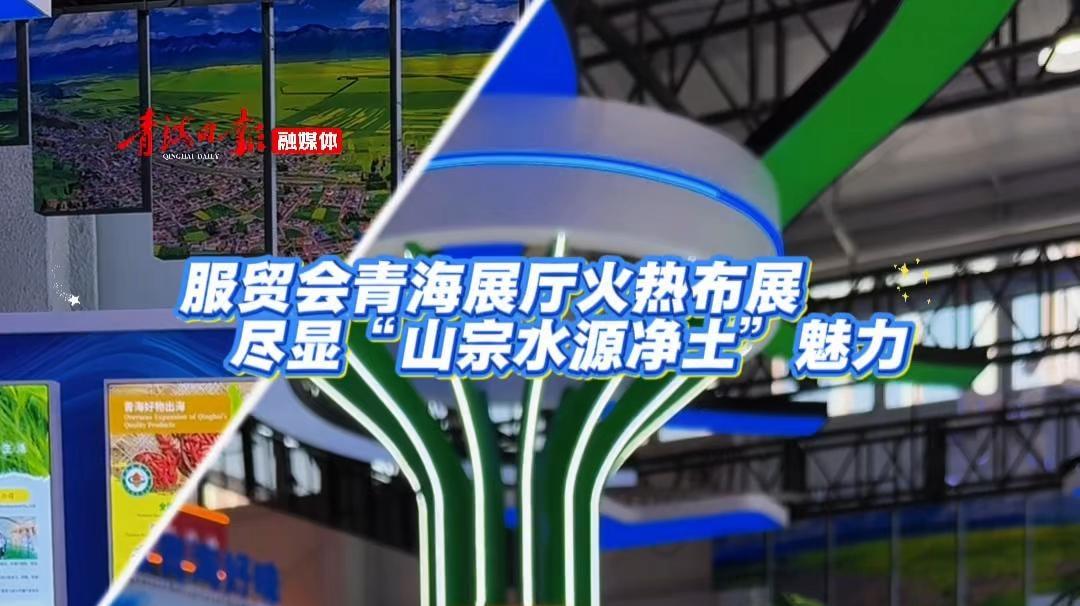 服贸会青海展厅火热布展 尽显“山宗水源净土”魅力