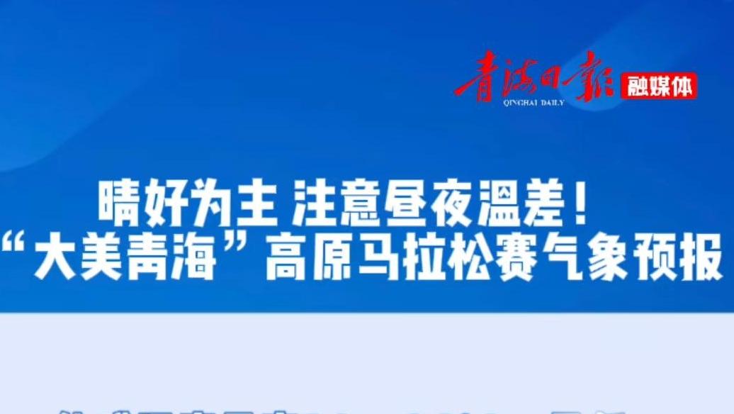 晴好为主 注意昼夜温差！“大美青海”高原马拉松赛气象预报请查收