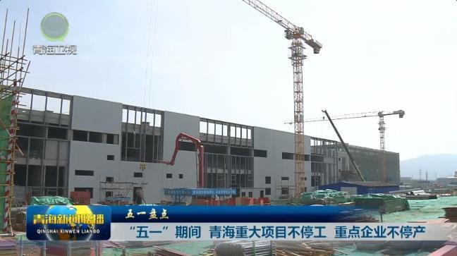 【五一盘点】“五一”期间 青海重大项目不停工 重点企业不停产