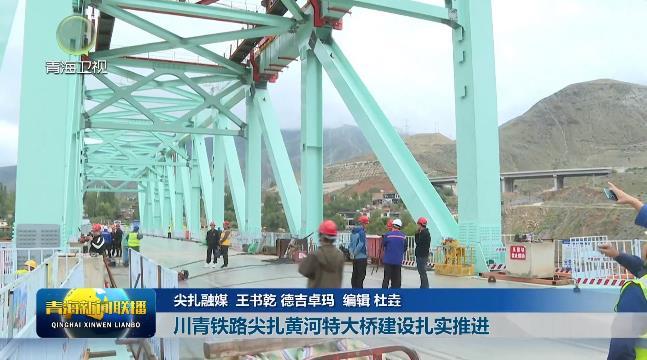 【聚焦重点工程建设】川青铁路尖扎黄河特大桥建设扎实推进