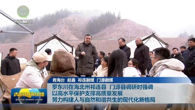 罗东川在海北州祁连县 门源县调研时强调 以高水平保护支撑高质量发展 努力构建人与自然和谐共生的现代化新格局