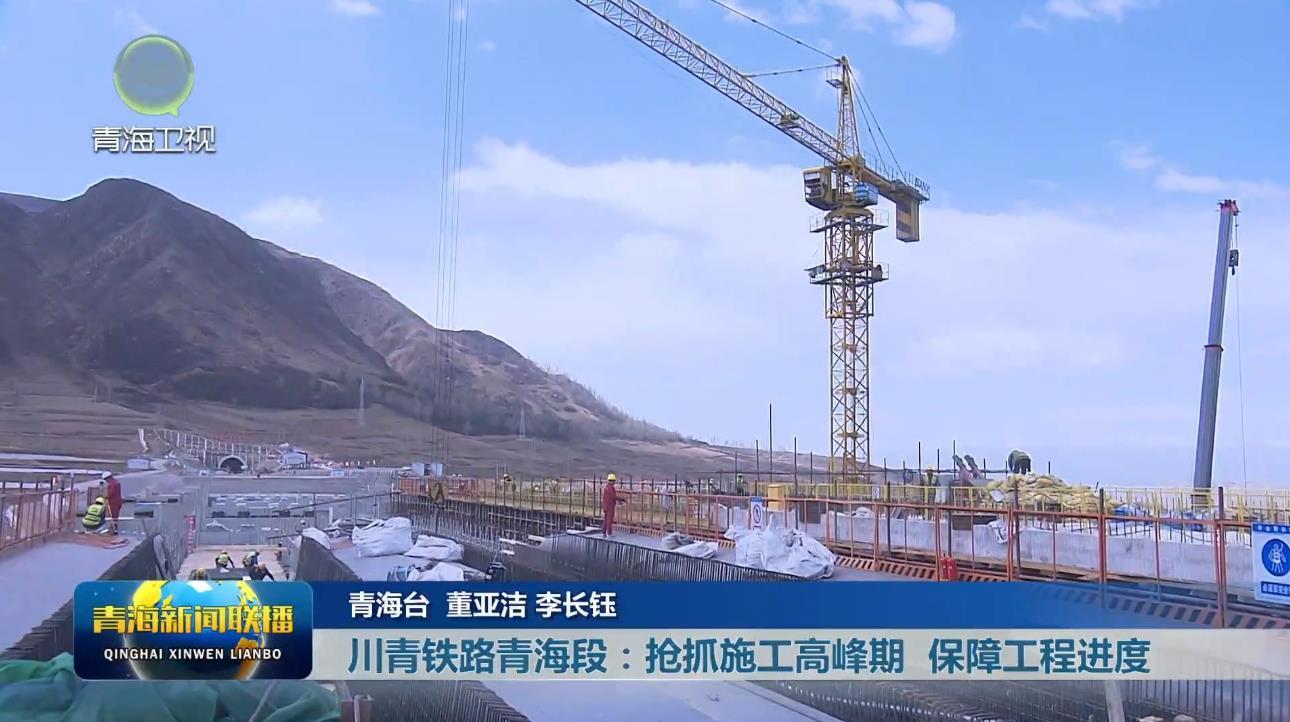 【聚焦重点工程建设】川青铁路青海段：抢抓施工高峰期 保障工程进度