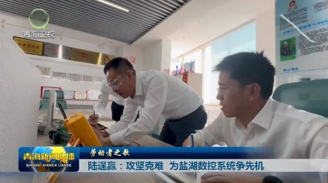 【劳动者之歌】陆逞赢：攻坚克难 为盐湖数控系统争先机