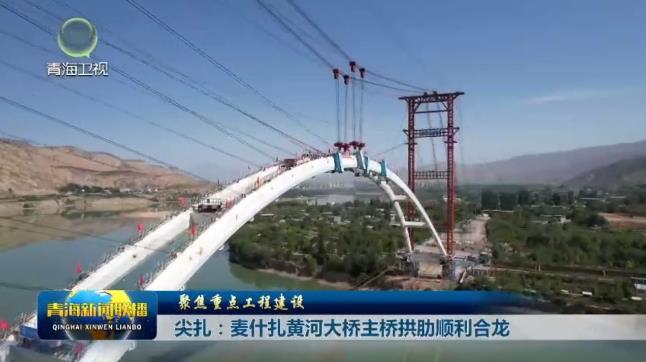 【聚焦重点工程建设】尖扎：麦什扎黄河大桥主桥拱肋顺利合龙