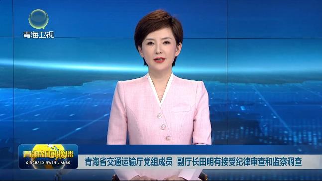 青海省交通运输厅党组成员 副厅长田明有接受纪律审查和监察调查