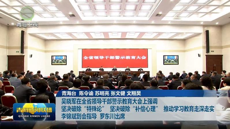 吴晓军在全省领导干部警示教育大会上强调 坚决破除“特殊论” 坚决破除“补偿心理” 推动学习教育走深走实 李锦斌到会指导 罗东川出席