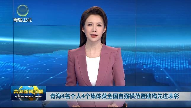 青海4名个人4个集体获全国自强模范暨助残先进表彰