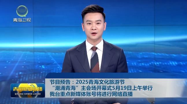 节目预告:2025青海文化旅游节“潮涌青海”主会场开幕式5月19日上午举行我台重点新媒体账号将进行网络直播