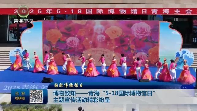 【国际博物馆日】博物致知--青海“5·18国际博物馆日”主题宣传活动精彩纷呈