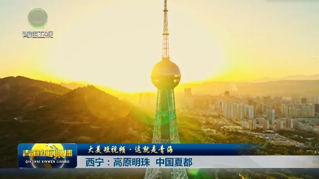 【大美短视频·这就是青海】西宁：高原明珠 中国夏都