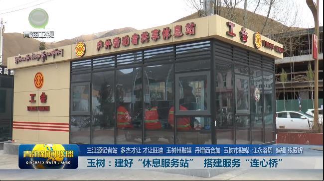 【市州县传真】玉树：建好“休息服务站” 搭建服务“连心桥”