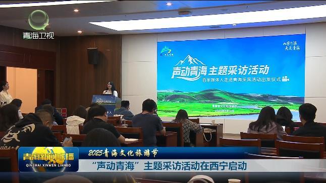 【2025青海文化旅游节】“声动青海”主题采访活动在西宁启动