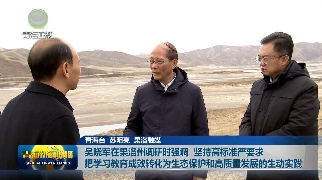 吴晓军在果洛州调研时强调 坚持高标准严要求 把学习教育成效转化为生态保护和高质量发展的生动实践