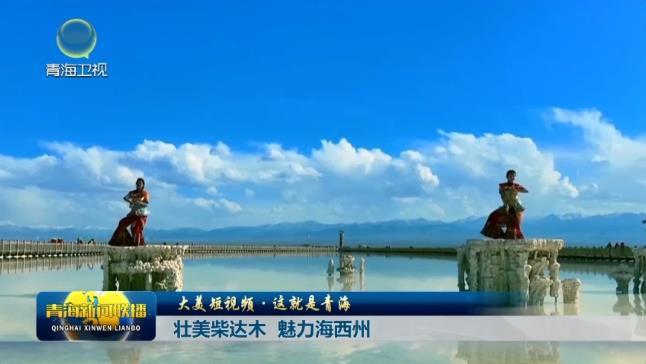 【大美短视频·这就是青海】壮美柴达木 魅力海西州