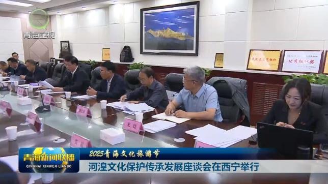 【2025青海文化旅游节】河湟文化保护传承发展座谈会在西宁举行