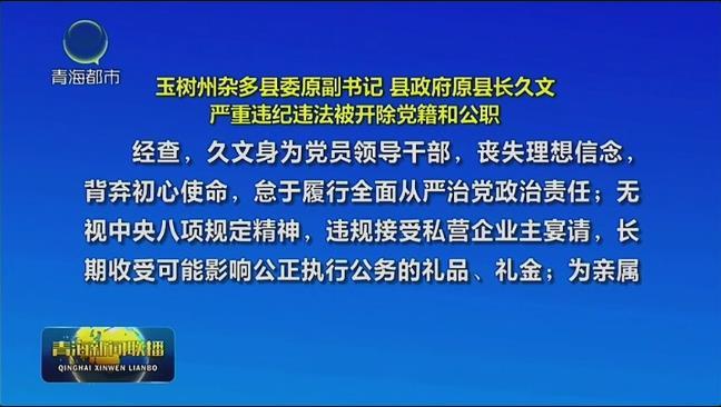玉树州杂多县委原副书记 县政府原县长久文严重违纪违法被开除党籍和公职