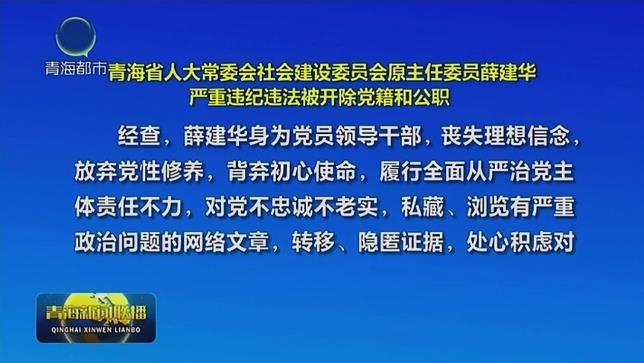 青海省人大常委会社会建设委员会原主任委员薛建华严重违纪违法被开除党籍和公职