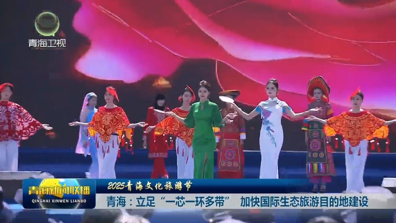 【2025青海文化旅游节】青海：立足“一芯一环多带”加快国际生态旅游目的地建设