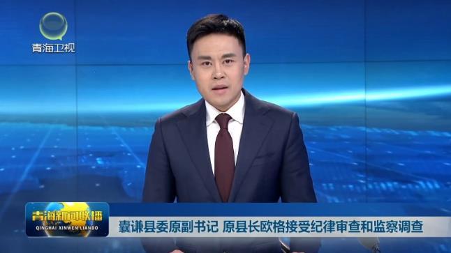 囊谦县委原副书记 原县长欧格接受纪律审查和监察调查