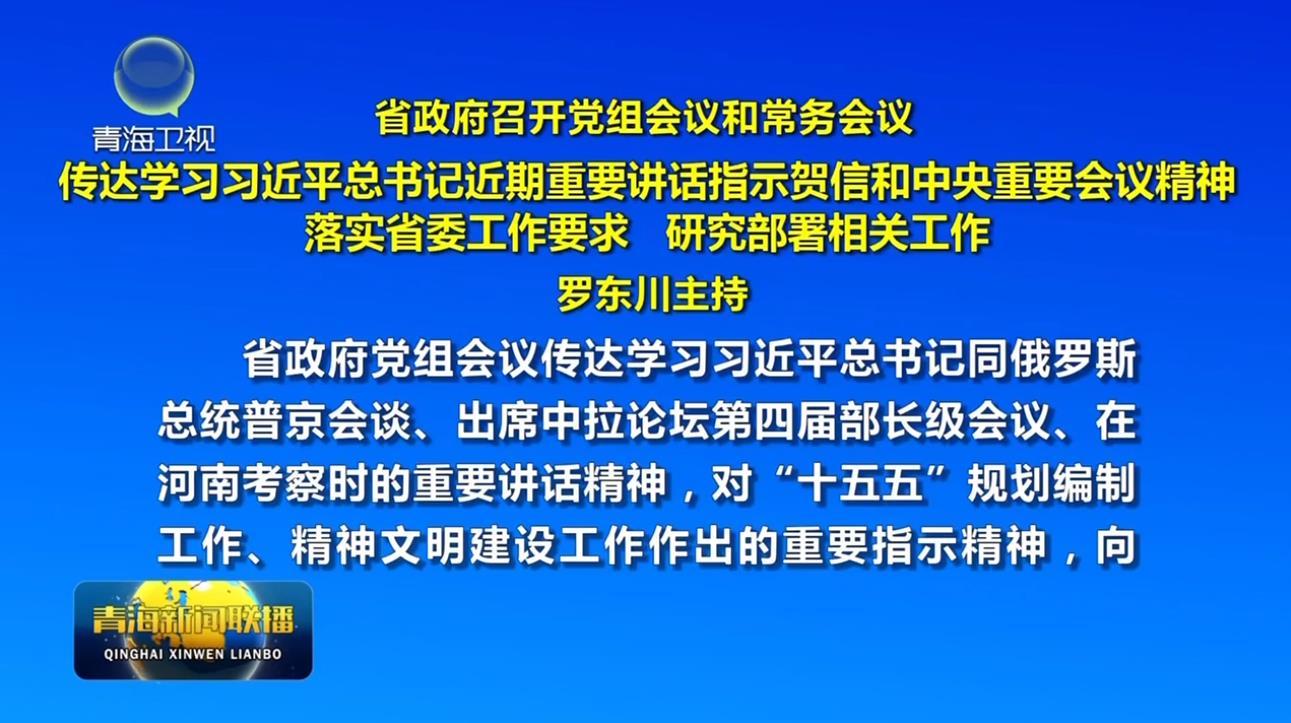 省政府召开党组会议和常务会议 传达学习习近平总书记近期重要讲话指示贺信和中央重要会议精神 落实省委工作要求 研究部署相关工作 罗东川主持