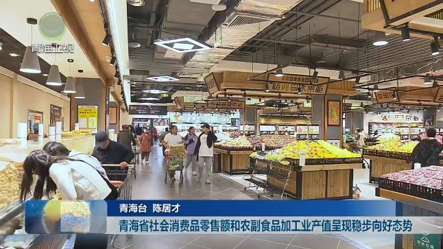 【抢抓机遇促发展·青海在行动】青海省社会消费品零售额和农副产品加工业产值呈现稳步向好态势
